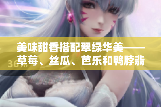 美味甜香搭配翠綠華美——草莓、絲瓜、芭樂(lè)和鴨脖翡翠手鐲