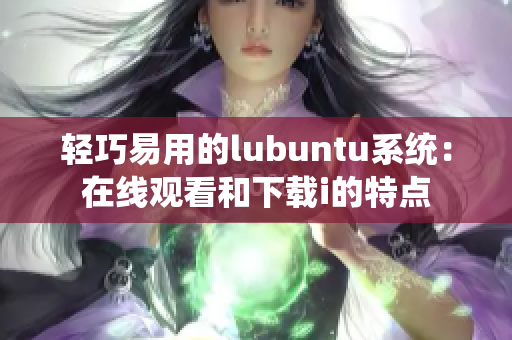 輕巧易用的lubuntu系統(tǒng)：在線(xiàn)觀(guān)看和下載i的特點(diǎn)