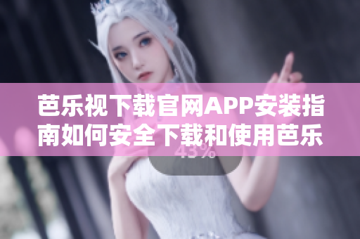 芭樂視下載官網(wǎng)APP安裝指南如何安全下載和使用芭樂視APP