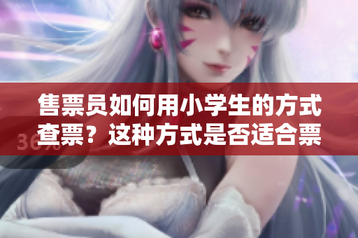售票員如何用小學(xué)生的方式查票？這種方式是否適合票務(wù)行業(yè)？