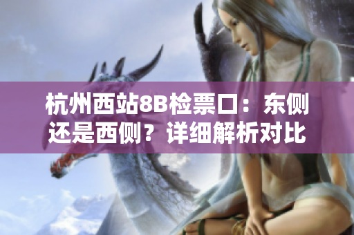 杭州西站8B檢票口：東側(cè)還是西側(cè)？詳細解析對比