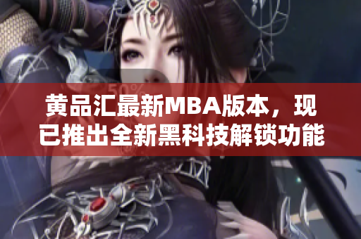 黃品匯最新MBA版本，現(xiàn)已推出全新黑科技解鎖功能