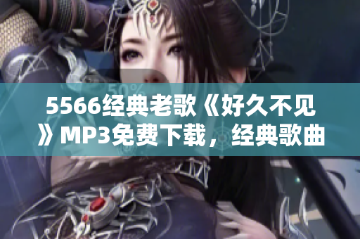 5566經(jīng)典老歌《好久不見》MP3免費(fèi)下載，經(jīng)典歌曲回味留戀