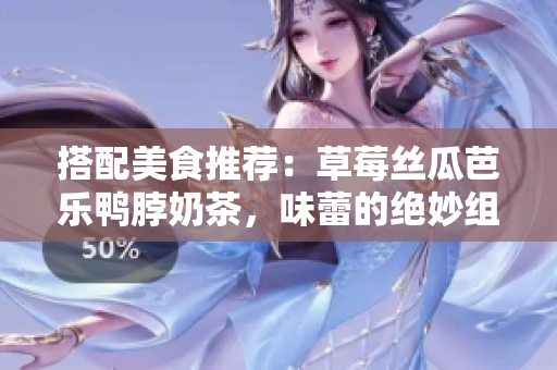 搭配美食推薦：草莓絲瓜芭樂鴨脖奶茶，味蕾的絕妙組合