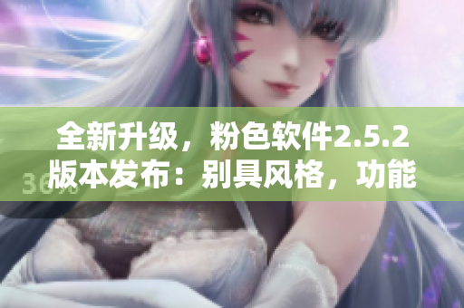 全新升級(jí)，粉色軟件2.5.2版本發(fā)布：別具風(fēng)格，功能升級(jí)，用戶體驗(yàn)升華
