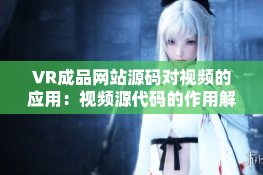 VR成品網(wǎng)站源碼對(duì)視頻的應(yīng)用：視頻源代碼的作用解析