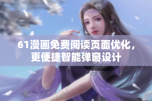 61漫畫免費(fèi)閱讀頁面優(yōu)化，更便捷智能彈窗設(shè)計(jì)