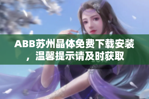 ABB蘇州晶體免費下載安裝，溫馨提示請及時獲取