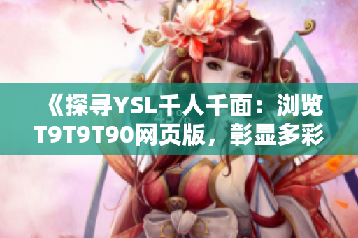 《探尋YSL千人千面：瀏覽T9T9T90網(wǎng)頁(yè)版，彰顯多彩革命》