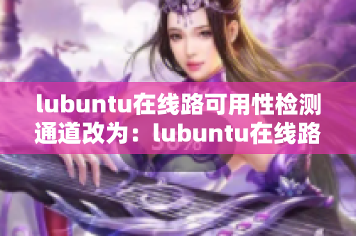 lubuntu在線路可用性檢測(cè)通道改為：lubuntu在線路可達(dá)性檢測(cè)入口