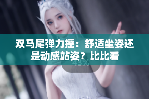 雙馬尾彈力搖：舒適坐姿還是動(dòng)感站姿？比比看