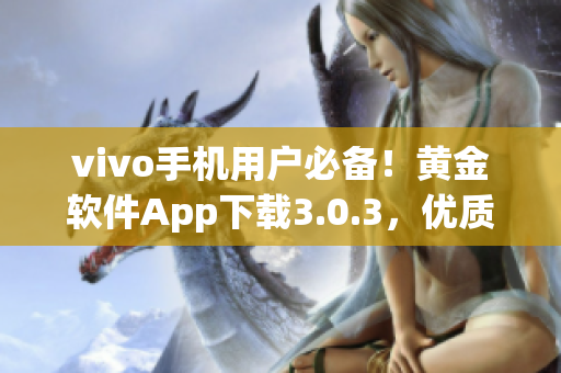 vivo手機(jī)用戶必備！黃金軟件App下載3.0.3，優(yōu)質(zhì)功能多重升級(jí)