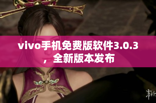 vivo手機(jī)免費(fèi)版軟件3.0.3，全新版本發(fā)布