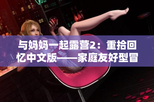 與媽媽一起露營2：重拾回憶中文版——家庭友好型冒險游戲