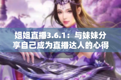 姐姐直播3.6.1：與妹妹分享自己成為直播達人的心得