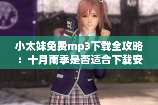 小太妹免費(fèi)mp3下載全攻略：十月雨季是否適合下載安裝？