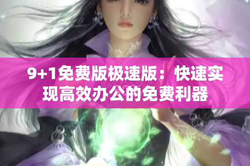 9+1免費(fèi)版極速版：快速實(shí)現(xiàn)高效辦公的免費(fèi)利器