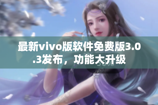 最新vivo版軟件免費(fèi)版3.0.3發(fā)布，功能大升級(jí)
