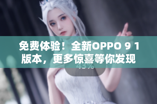 免費(fèi)體驗(yàn)！全新OPPO 9 1版本，更多驚喜等你發(fā)現(xiàn)