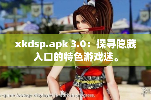 xkdsp.apk 3.0：探尋隱藏入口的特色游戲迷。