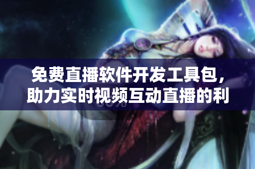 免費(fèi)直播軟件開發(fā)工具包，助力實(shí)時(shí)視頻互動(dòng)直播的利器