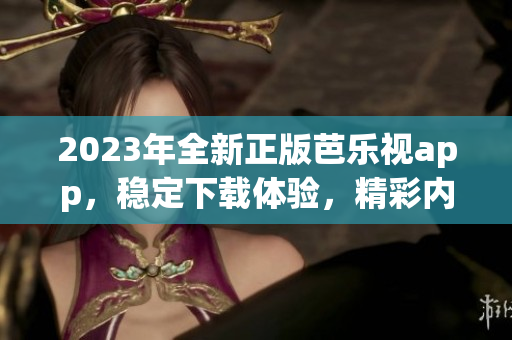 2023年全新正版芭樂視app，穩(wěn)定下載體驗(yàn)，精彩內(nèi)容盡在其中