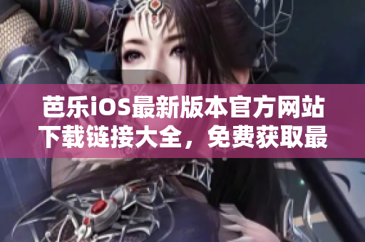 芭樂iOS最新版本官方網(wǎng)站下載鏈接大全，免費獲取最新版芭樂iOS軟件