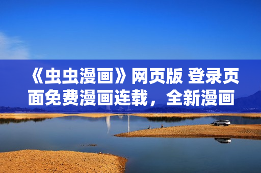 《蟲蟲漫畫》網(wǎng)頁版 登錄頁面免費漫畫連載，全新漫畫更新等你來看！