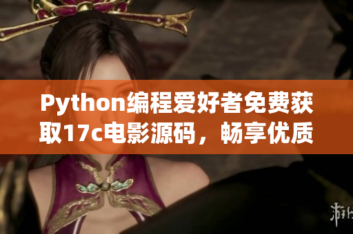 Python編程愛好者免費(fèi)獲取17c電影源碼，暢享優(yōu)質(zhì)片源