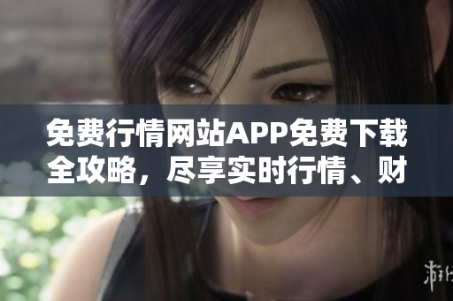 免費行情網(wǎng)站APP免費下載全攻略，盡享實時行情、財經(jīng)資訊，一站式金融理財利器