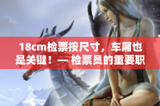 18cm檢票按尺寸，車廂也是關(guān)鍵！— 檢票員的重要職責(zé)