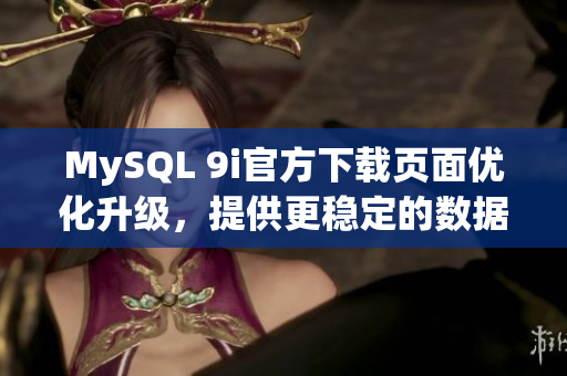 MySQL 9i官方下載頁面優(yōu)化升級，提供更穩(wěn)定的數(shù)據(jù)庫服務