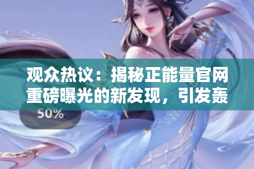 觀眾熱議：揭秘正能量官網(wǎng)重磅曝光的新發(fā)現(xiàn)，引發(fā)轟動，網(wǎng)友紛紛關(guān)注，不容錯過！