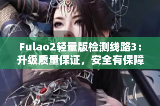 Fulao2輕量版檢測線路3：升級質(zhì)量保證，安全有保障