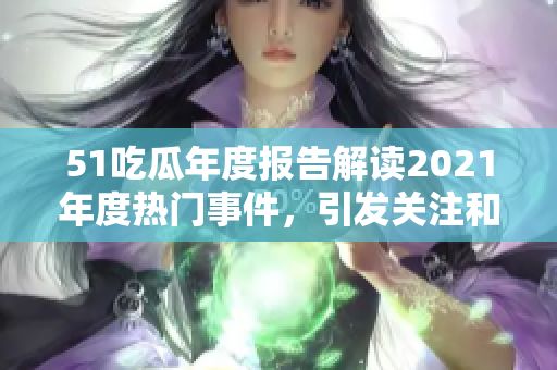 51吃瓜年度報告解讀2021年度熱門事件，引發(fā)關(guān)注和討論