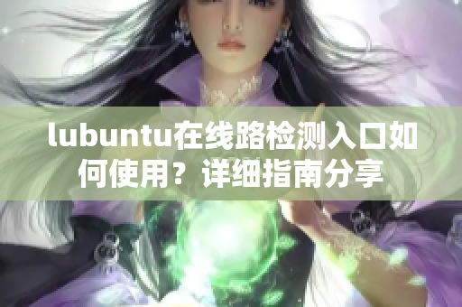 lubuntu在線路檢測入口如何使用？詳細指南分享