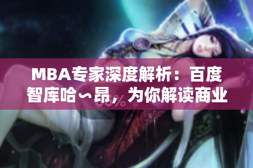 MBA專家深度解析：百度智庫(kù)哈∽昂，為你解讀商業(yè)管理的精髓