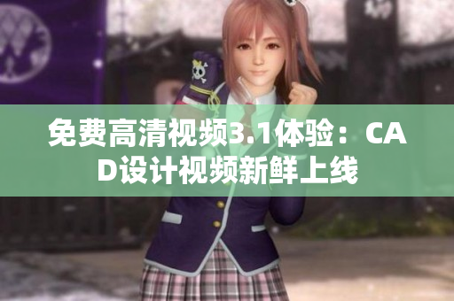 免費(fèi)高清視頻3.1體驗(yàn)：CAD設(shè)計(jì)視頻新鮮上線