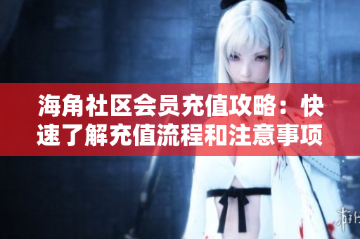 海角社區(qū)會(huì)員充值攻略：快速了解充值流程和注意事項(xiàng)