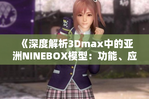 《深度解析3Dmax中的亞洲NINEBOX模型：功能、應(yīng)用及技巧全掌握》