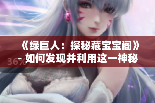 《綠巨人：探秘藏寶寶閣》- 如何發(fā)現(xiàn)并利用這一神秘力量？