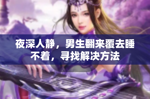 夜深人靜，男生翻來覆去睡不著，尋找解決方法