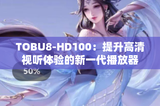 TOBU8-HD100：提升高清視聽體驗(yàn)的新一代播放器