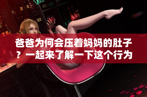 爸爸為何會(huì)壓著媽媽的肚子？一起來了解一下這個(gè)行為背后的原因吧！