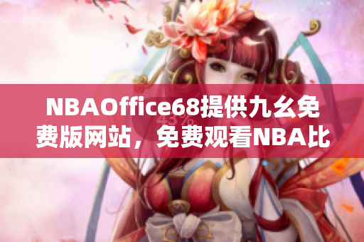 NBAOffice68提供九幺免費(fèi)版網(wǎng)站，免費(fèi)觀看NBA比賽，一站式享受球賽精彩