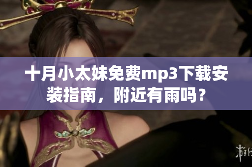 十月小太妹免費(fèi)mp3下載安裝指南，附近有雨嗎？