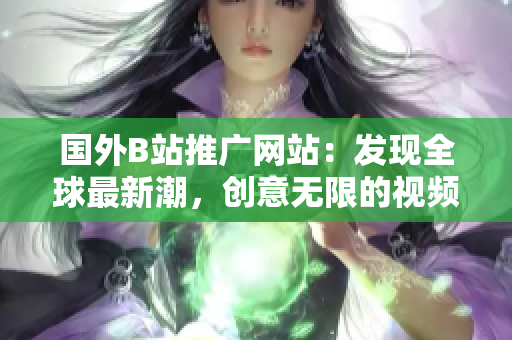 國外B站推廣網(wǎng)站：發(fā)現(xiàn)全球最新潮，創(chuàng)意無限的視頻平臺