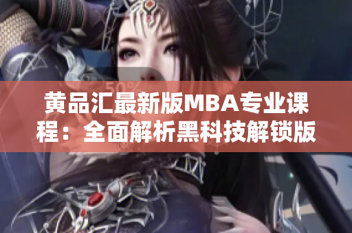 黃品匯最新版MBA專(zhuān)業(yè)課程：全面解析黑科技解鎖版
