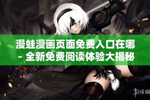漫蛙漫畫頁面免費入口在哪 – 全新免費閱讀體驗大揭秘