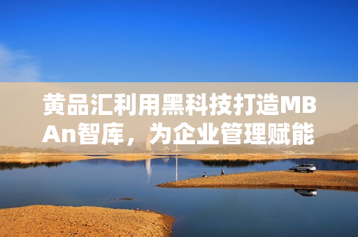 黃品匯利用黑科技打造MBAn智庫(kù)，為企業(yè)管理賦能